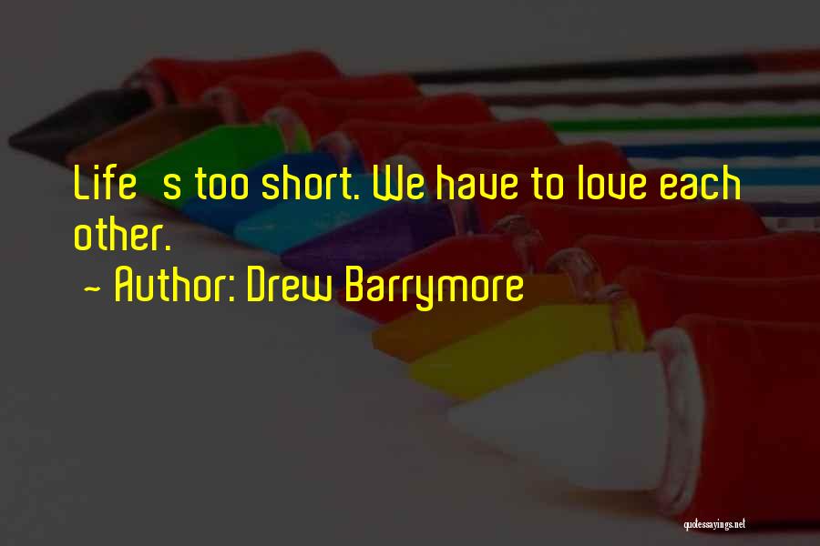 Drew Barrymore Quotes: Life's Too Short. We Have To Love Each Other.