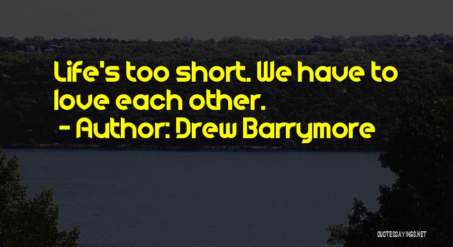 Drew Barrymore Quotes: Life's Too Short. We Have To Love Each Other.