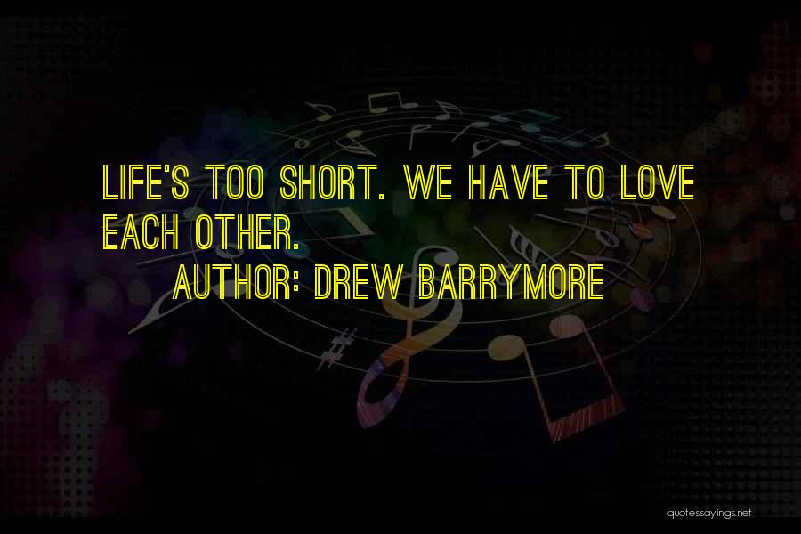 Drew Barrymore Quotes: Life's Too Short. We Have To Love Each Other.