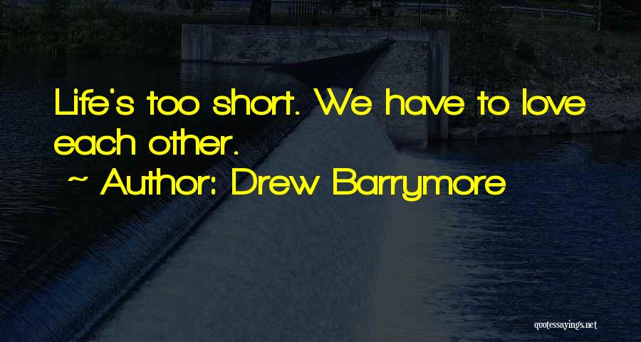 Drew Barrymore Quotes: Life's Too Short. We Have To Love Each Other.