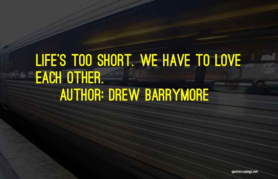 Drew Barrymore Quotes: Life's Too Short. We Have To Love Each Other.