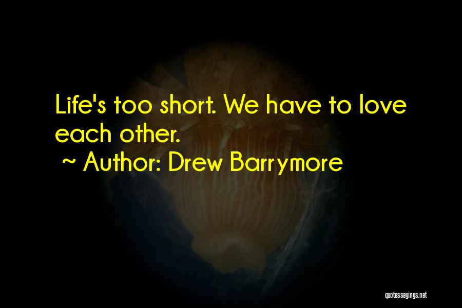 Drew Barrymore Quotes: Life's Too Short. We Have To Love Each Other.