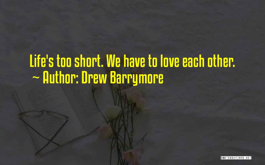 Drew Barrymore Quotes: Life's Too Short. We Have To Love Each Other.