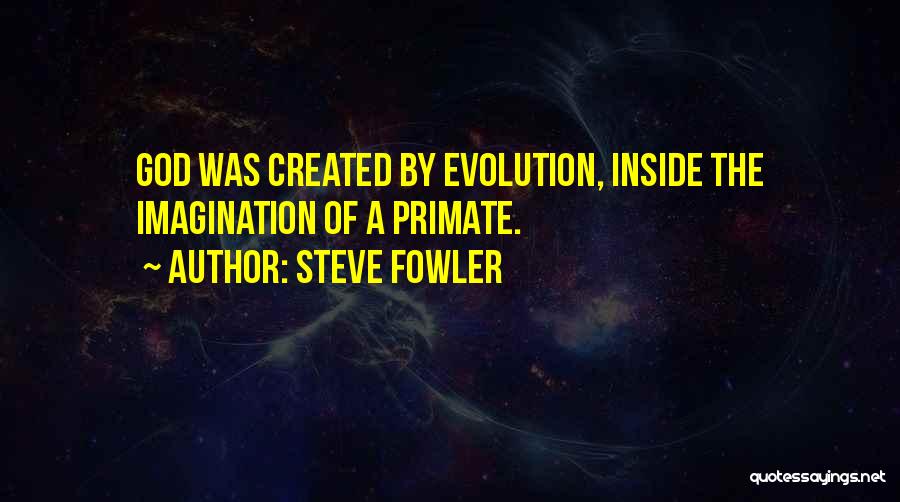 Steve Fowler Quotes: God Was Created By Evolution, Inside The Imagination Of A Primate.