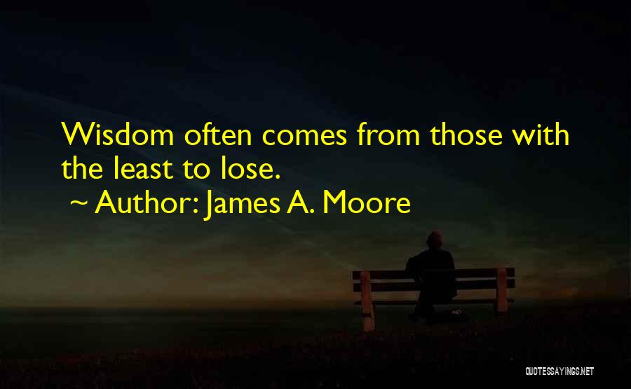 James A. Moore Quotes: Wisdom Often Comes From Those With The Least To Lose.