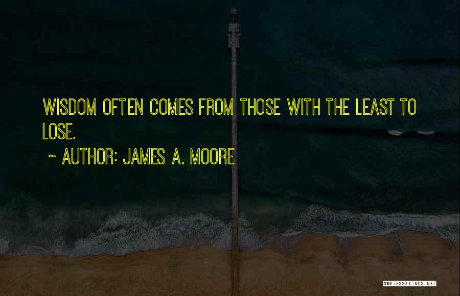 James A. Moore Quotes: Wisdom Often Comes From Those With The Least To Lose.