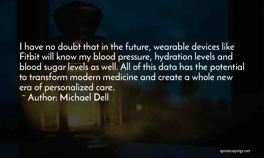 Michael Dell Quotes: I Have No Doubt That In The Future, Wearable Devices Like Fitbit Will Know My Blood Pressure, Hydration Levels And