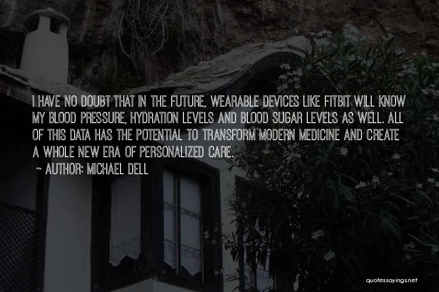 Michael Dell Quotes: I Have No Doubt That In The Future, Wearable Devices Like Fitbit Will Know My Blood Pressure, Hydration Levels And