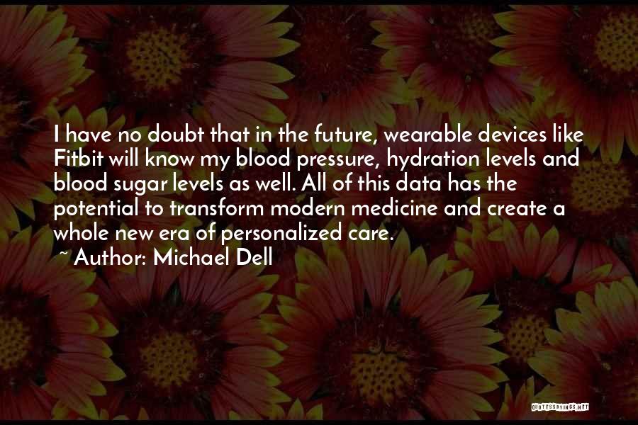 Michael Dell Quotes: I Have No Doubt That In The Future, Wearable Devices Like Fitbit Will Know My Blood Pressure, Hydration Levels And