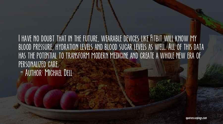 Michael Dell Quotes: I Have No Doubt That In The Future, Wearable Devices Like Fitbit Will Know My Blood Pressure, Hydration Levels And