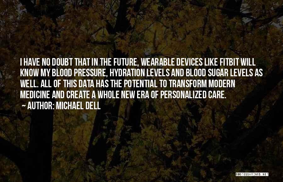 Michael Dell Quotes: I Have No Doubt That In The Future, Wearable Devices Like Fitbit Will Know My Blood Pressure, Hydration Levels And