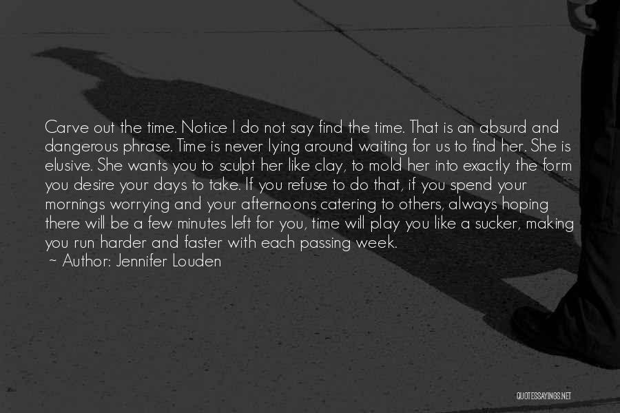 Jennifer Louden Quotes: Carve Out The Time. Notice I Do Not Say Find The Time. That Is An Absurd And Dangerous Phrase. Time