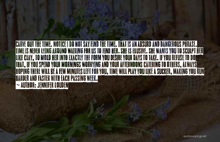 Jennifer Louden Quotes: Carve Out The Time. Notice I Do Not Say Find The Time. That Is An Absurd And Dangerous Phrase. Time