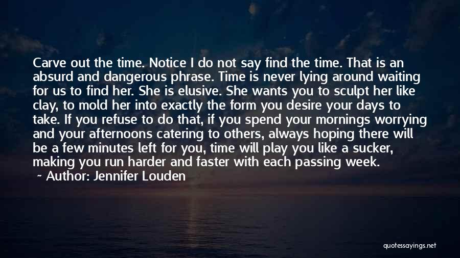 Jennifer Louden Quotes: Carve Out The Time. Notice I Do Not Say Find The Time. That Is An Absurd And Dangerous Phrase. Time