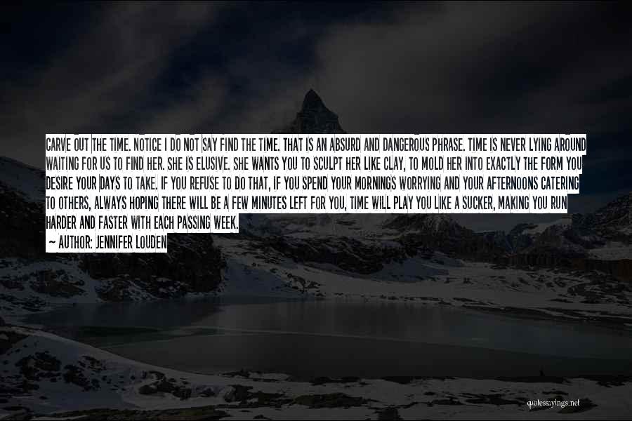Jennifer Louden Quotes: Carve Out The Time. Notice I Do Not Say Find The Time. That Is An Absurd And Dangerous Phrase. Time