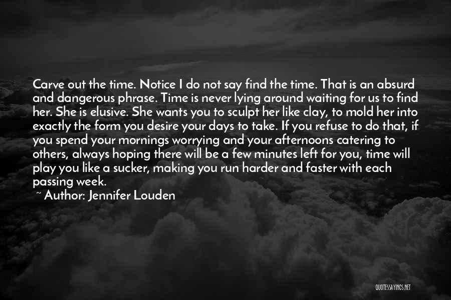 Jennifer Louden Quotes: Carve Out The Time. Notice I Do Not Say Find The Time. That Is An Absurd And Dangerous Phrase. Time