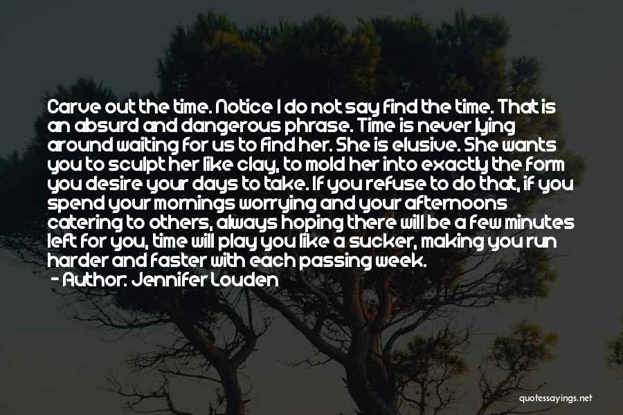 Jennifer Louden Quotes: Carve Out The Time. Notice I Do Not Say Find The Time. That Is An Absurd And Dangerous Phrase. Time