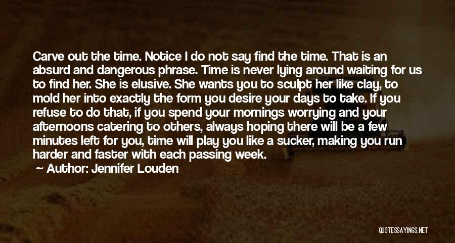 Jennifer Louden Quotes: Carve Out The Time. Notice I Do Not Say Find The Time. That Is An Absurd And Dangerous Phrase. Time