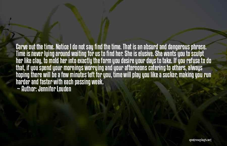 Jennifer Louden Quotes: Carve Out The Time. Notice I Do Not Say Find The Time. That Is An Absurd And Dangerous Phrase. Time