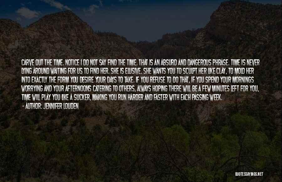 Jennifer Louden Quotes: Carve Out The Time. Notice I Do Not Say Find The Time. That Is An Absurd And Dangerous Phrase. Time