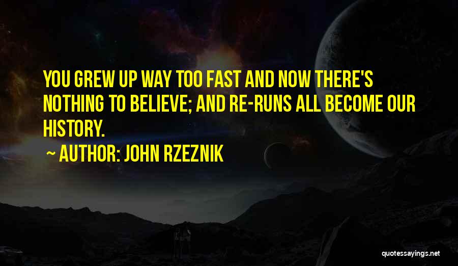 John Rzeznik Quotes: You Grew Up Way Too Fast And Now There's Nothing To Believe; And Re-runs All Become Our History.
