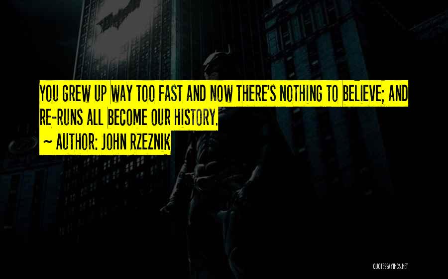 John Rzeznik Quotes: You Grew Up Way Too Fast And Now There's Nothing To Believe; And Re-runs All Become Our History.