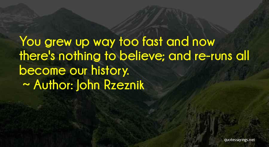 John Rzeznik Quotes: You Grew Up Way Too Fast And Now There's Nothing To Believe; And Re-runs All Become Our History.