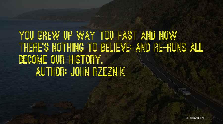 John Rzeznik Quotes: You Grew Up Way Too Fast And Now There's Nothing To Believe; And Re-runs All Become Our History.