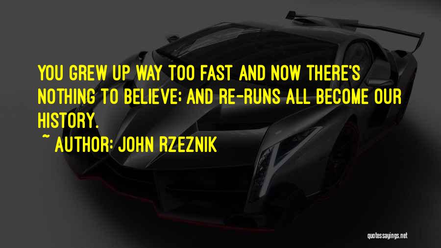 John Rzeznik Quotes: You Grew Up Way Too Fast And Now There's Nothing To Believe; And Re-runs All Become Our History.