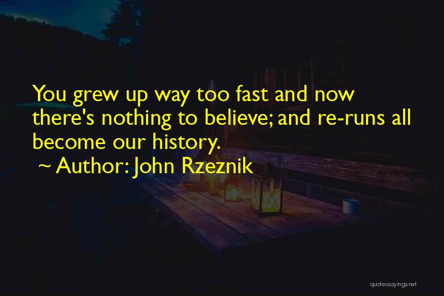 John Rzeznik Quotes: You Grew Up Way Too Fast And Now There's Nothing To Believe; And Re-runs All Become Our History.