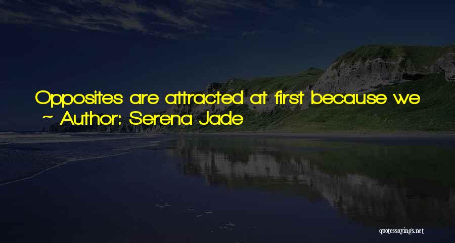 Serena Jade Quotes: Opposites Are Attracted At First Because We Want The Other Person To Complete Us. But, No One Can Complete Us