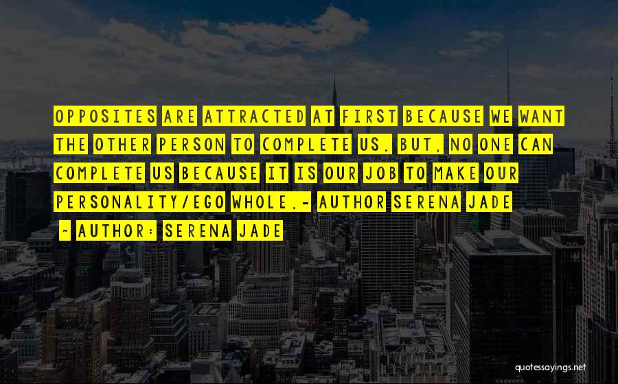 Serena Jade Quotes: Opposites Are Attracted At First Because We Want The Other Person To Complete Us. But, No One Can Complete Us