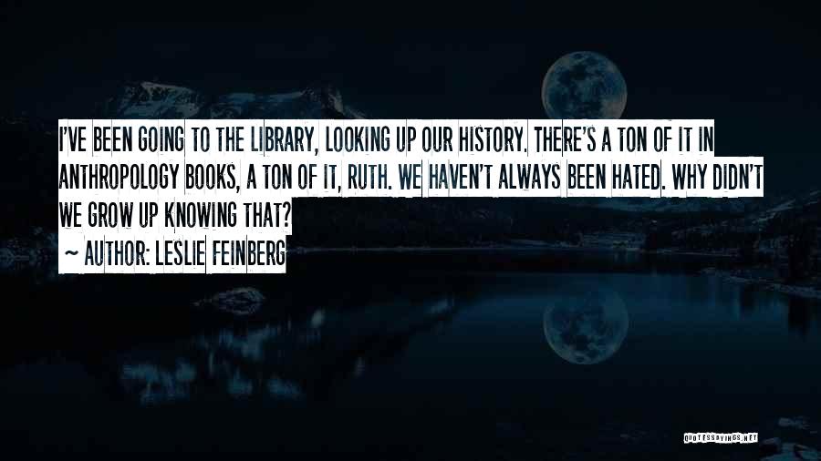 Leslie Feinberg Quotes: I've Been Going To The Library, Looking Up Our History. There's A Ton Of It In Anthropology Books, A Ton