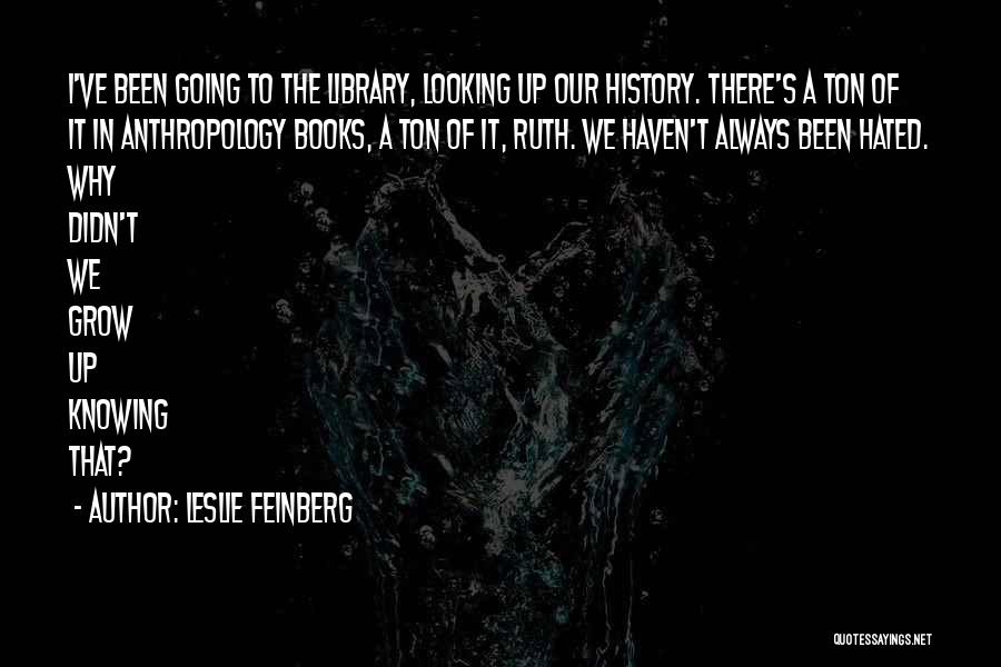 Leslie Feinberg Quotes: I've Been Going To The Library, Looking Up Our History. There's A Ton Of It In Anthropology Books, A Ton