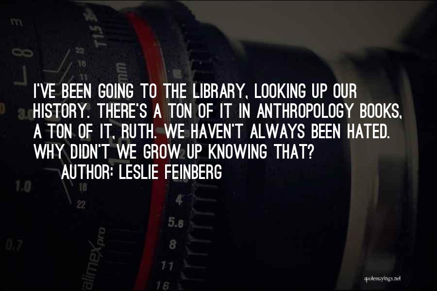 Leslie Feinberg Quotes: I've Been Going To The Library, Looking Up Our History. There's A Ton Of It In Anthropology Books, A Ton