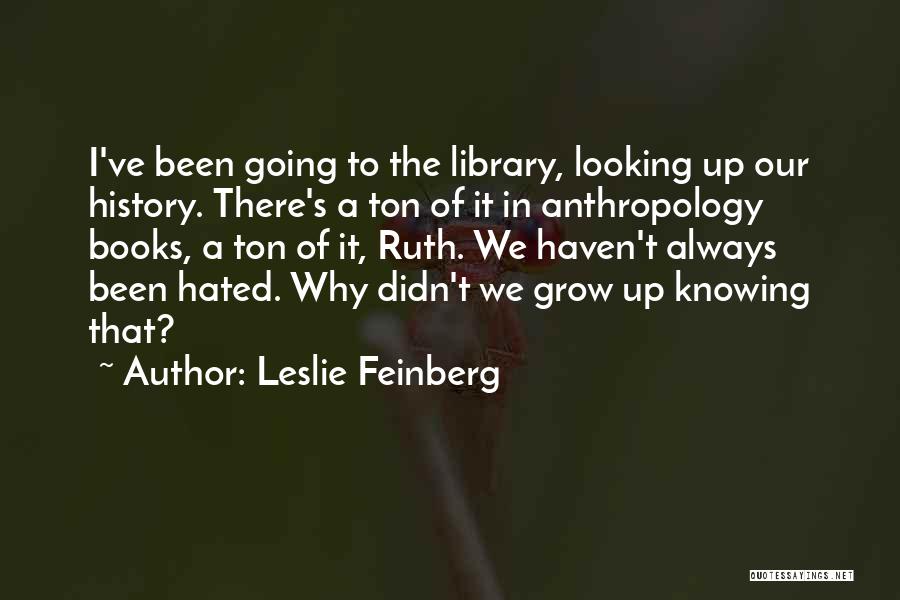 Leslie Feinberg Quotes: I've Been Going To The Library, Looking Up Our History. There's A Ton Of It In Anthropology Books, A Ton