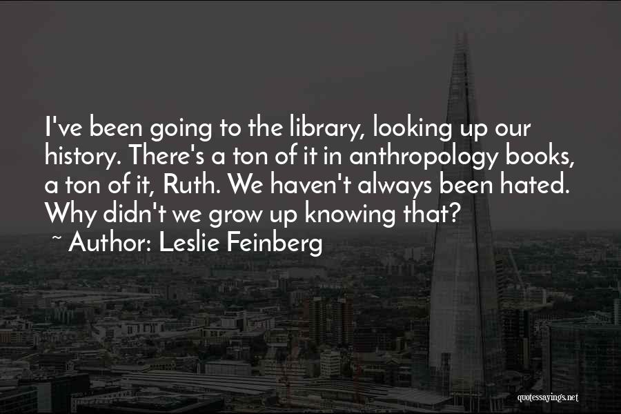 Leslie Feinberg Quotes: I've Been Going To The Library, Looking Up Our History. There's A Ton Of It In Anthropology Books, A Ton