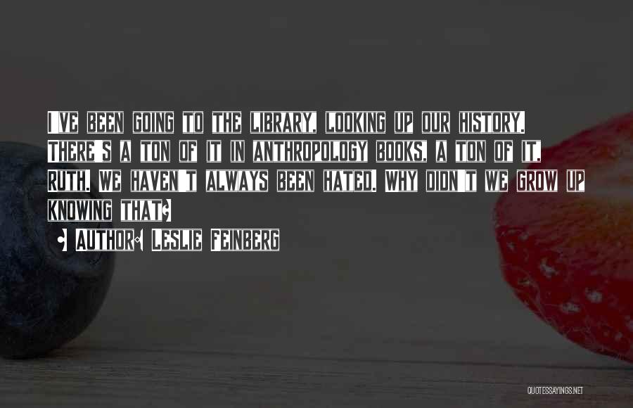 Leslie Feinberg Quotes: I've Been Going To The Library, Looking Up Our History. There's A Ton Of It In Anthropology Books, A Ton
