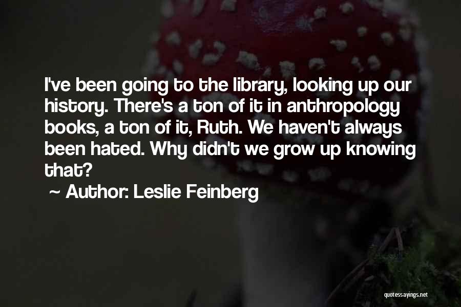 Leslie Feinberg Quotes: I've Been Going To The Library, Looking Up Our History. There's A Ton Of It In Anthropology Books, A Ton