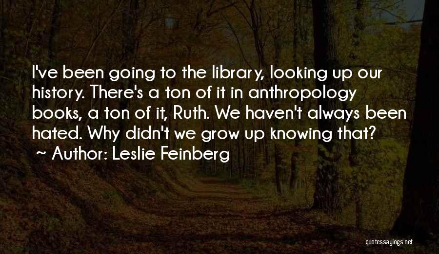 Leslie Feinberg Quotes: I've Been Going To The Library, Looking Up Our History. There's A Ton Of It In Anthropology Books, A Ton