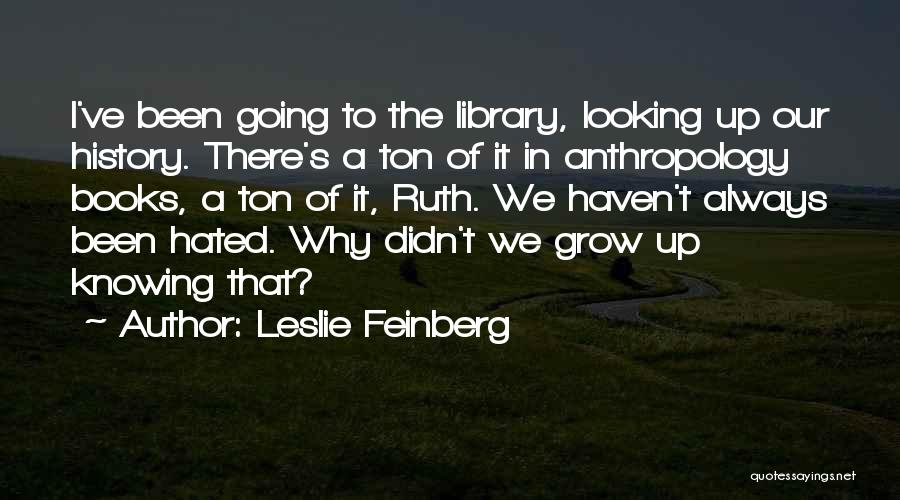 Leslie Feinberg Quotes: I've Been Going To The Library, Looking Up Our History. There's A Ton Of It In Anthropology Books, A Ton