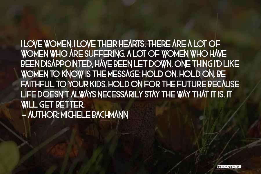 Michele Bachmann Quotes: I Love Women. I Love Their Hearts. There Are A Lot Of Women Who Are Suffering. A Lot Of Women