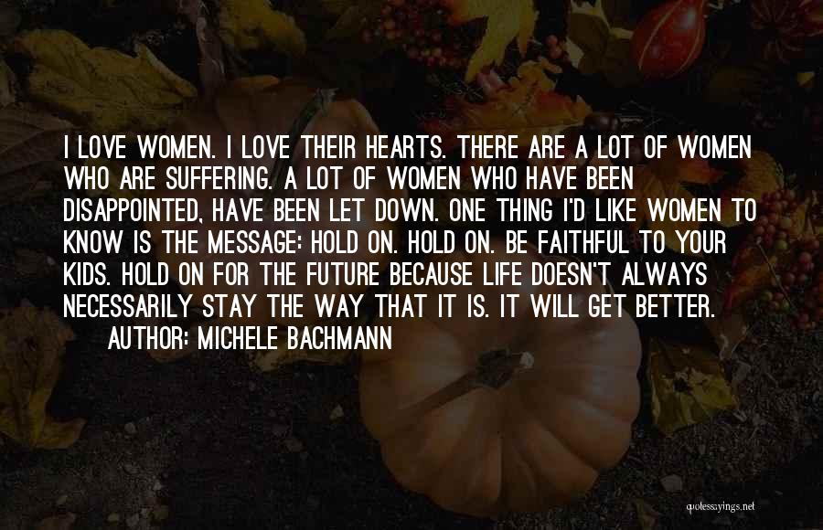 Michele Bachmann Quotes: I Love Women. I Love Their Hearts. There Are A Lot Of Women Who Are Suffering. A Lot Of Women