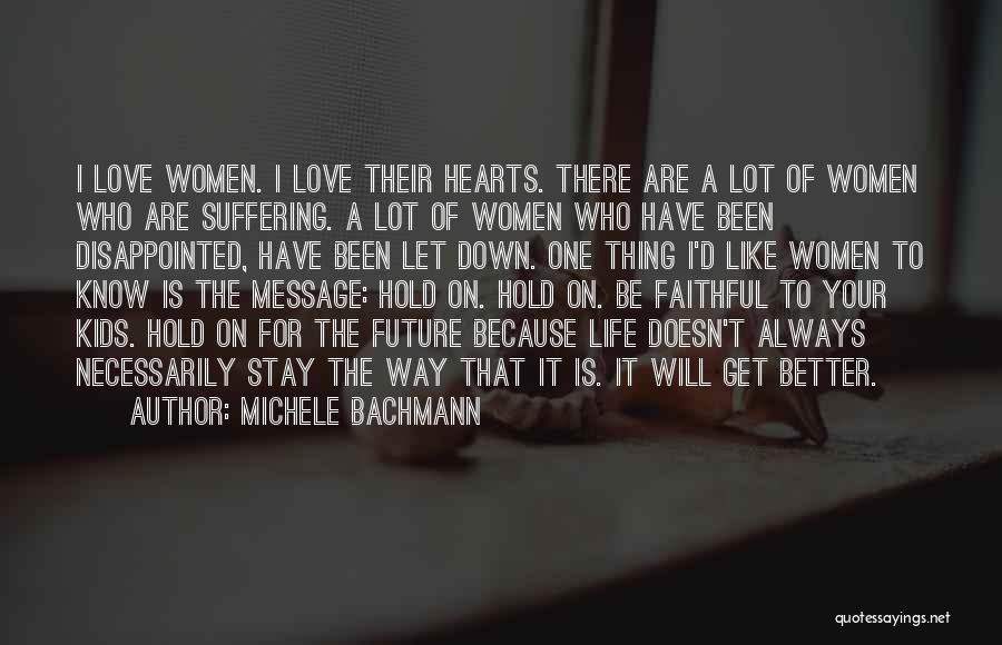 Michele Bachmann Quotes: I Love Women. I Love Their Hearts. There Are A Lot Of Women Who Are Suffering. A Lot Of Women