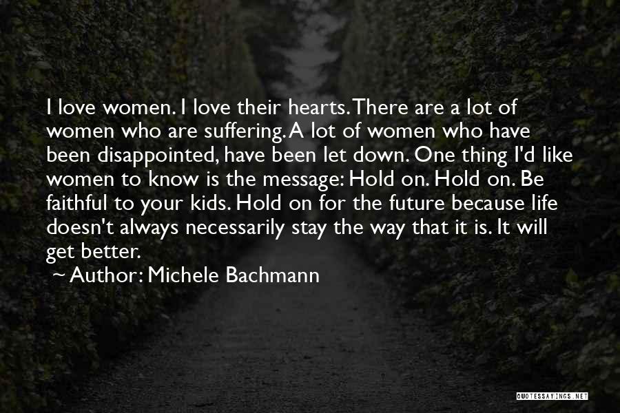 Michele Bachmann Quotes: I Love Women. I Love Their Hearts. There Are A Lot Of Women Who Are Suffering. A Lot Of Women