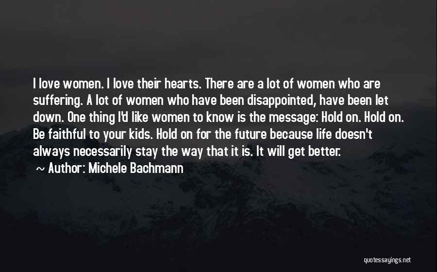 Michele Bachmann Quotes: I Love Women. I Love Their Hearts. There Are A Lot Of Women Who Are Suffering. A Lot Of Women