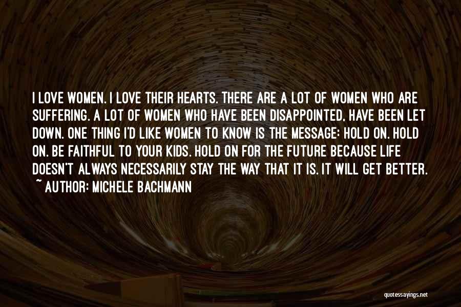 Michele Bachmann Quotes: I Love Women. I Love Their Hearts. There Are A Lot Of Women Who Are Suffering. A Lot Of Women