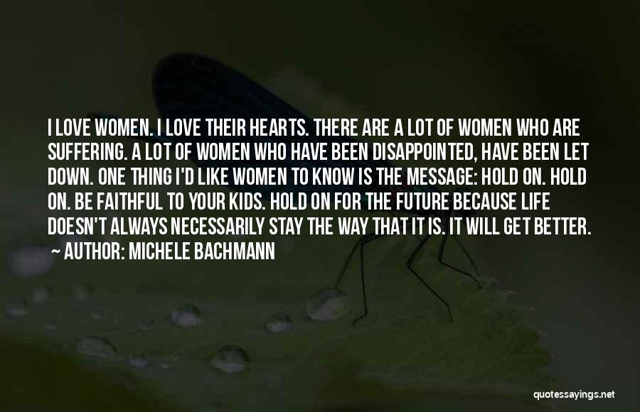 Michele Bachmann Quotes: I Love Women. I Love Their Hearts. There Are A Lot Of Women Who Are Suffering. A Lot Of Women