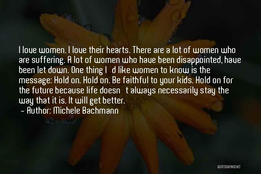 Michele Bachmann Quotes: I Love Women. I Love Their Hearts. There Are A Lot Of Women Who Are Suffering. A Lot Of Women