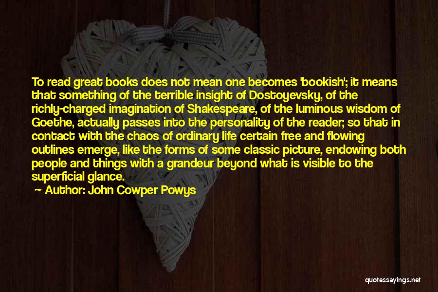 John Cowper Powys Quotes: To Read Great Books Does Not Mean One Becomes 'bookish'; It Means That Something Of The Terrible Insight Of Dostoyevsky,